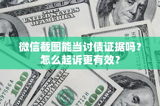 济南微信截图能当讨债证据吗？怎么起诉更有效？