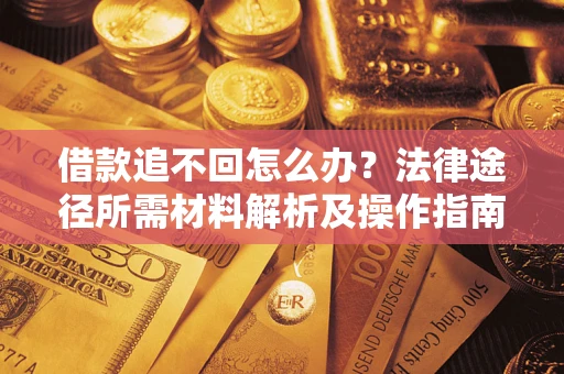 济南借款追不回怎么办？法律途径所需材料解析及操作指南