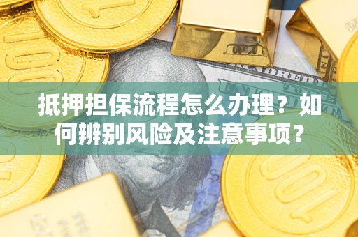 济南抵押担保流程怎么办理？如何辨别风险及注意事项？
