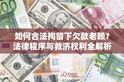 济南如何合法拘留下欠款老赖？法律程序与救济权利全解析