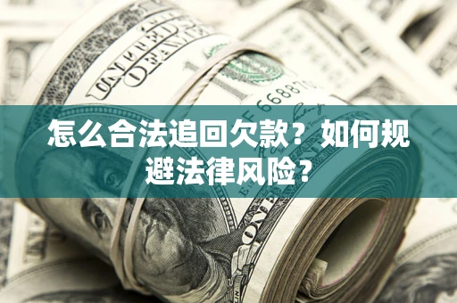 济南怎么合法追回欠款？如何规避法律风险？