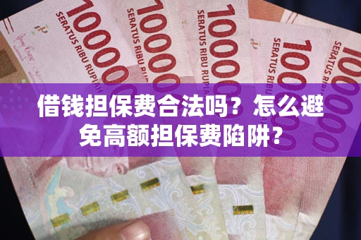 济南借钱担保费合法吗？怎么避免高额担保费陷阱？