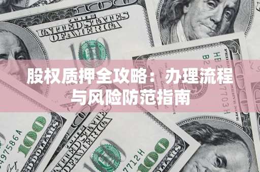 济南股权质押全攻略：办理流程与风险防范指南