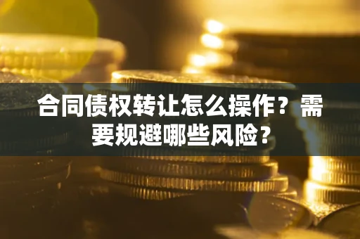 济南合同债权转让怎么操作？需要规避哪些风险？