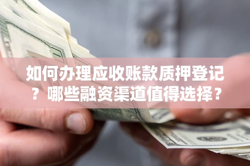 济南如何办理应收账款质押登记？哪些融资渠道值得选择？