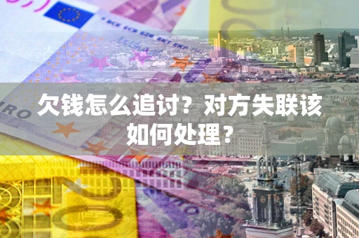 济南欠钱怎么追讨？对方失联该如何处理？
