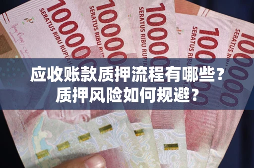济南应收账款质押流程有哪些？质押风险如何规避？