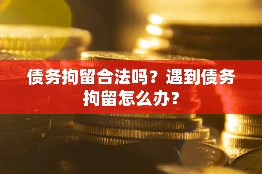 济南债务拘留合法吗？遇到债务拘留怎么办？