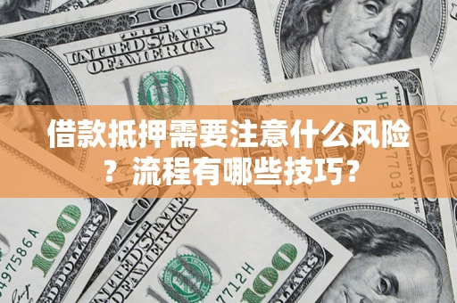 济南借款抵押需要注意什么风险？流程有哪些技巧？