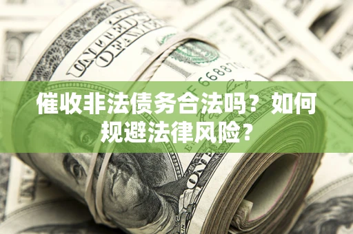 济南催收非法债务合法吗？如何规避法律风险？