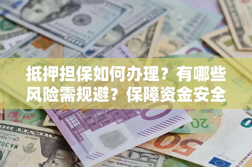 济南抵押担保如何办理？有哪些风险需规避？保障资金安全