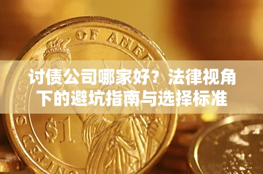 济南讨债公司哪家好？法律视角下的避坑指南与选择标准