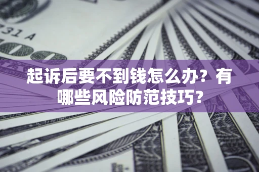 济南起诉后要不到钱怎么办?有哪些风险防范技巧? 济南起诉后要不到钱怎么办?有哪些风险防范技巧?