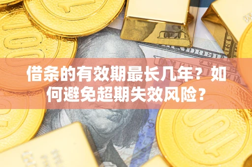 济南借条的有效期最长几年？如何避免超期失效风险？