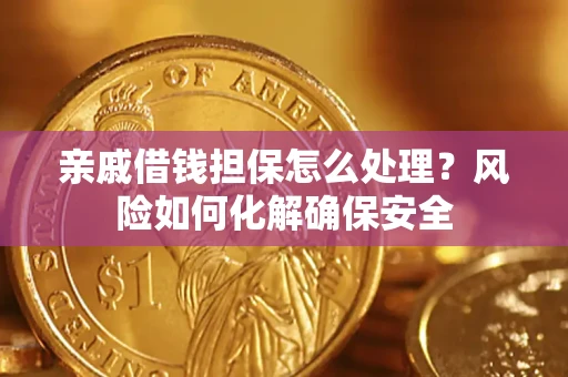 济南亲戚借钱担保怎么处理？风险如何化解确保安全
