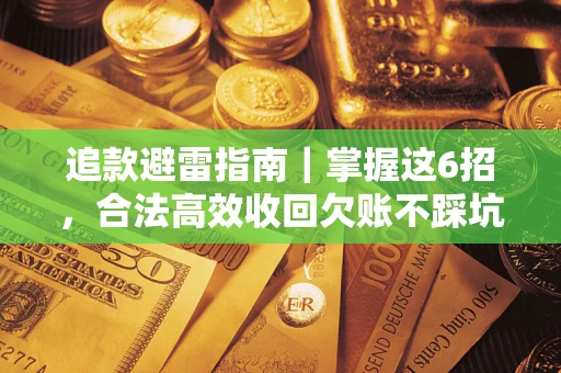 济南追款避雷指南｜掌握这6招，合法高效收回欠账不踩坑