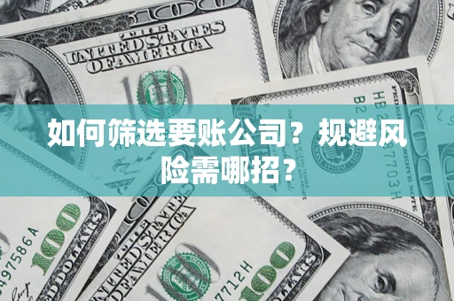 济南如何筛选要账公司？规避风险需哪招？
