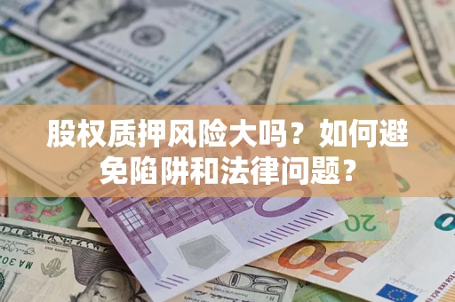 济南股权质押风险大吗？如何避免陷阱和法律问题？