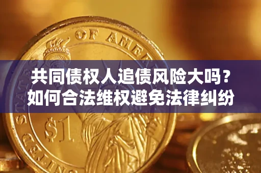 济南共同债权人追债风险大吗？如何合法维权避免法律纠纷？