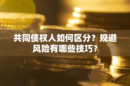 济南共同债权人如何区分？规避风险有哪些技巧？