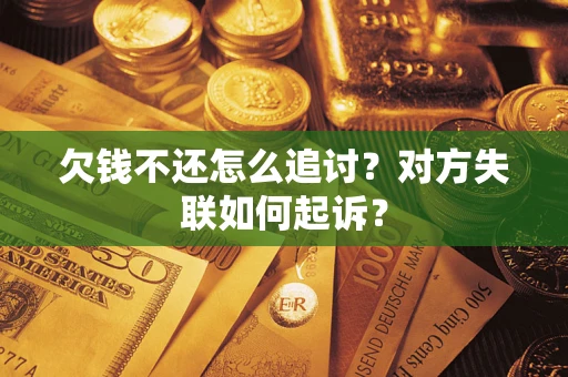济南欠钱不还怎么追讨？对方失联如何起诉？