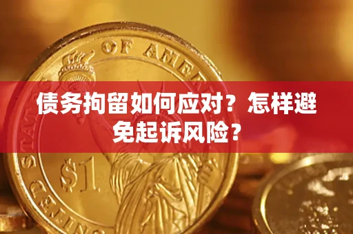 济南债务拘留如何应对？怎样避免起诉风险？