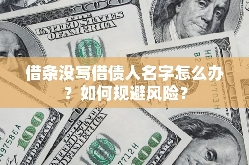 济南借条没写借债人名字怎么办？如何规避风险？