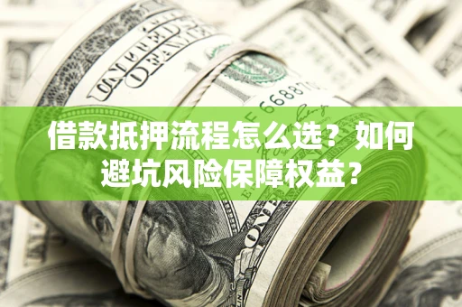济南借款抵押流程怎么选？如何避坑风险保障权益？