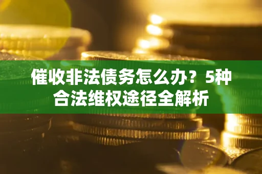 济南催收非法债务怎么办？5种合法维权途径全解析