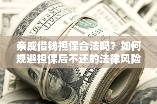 济南亲戚借钱担保合法吗？如何规避担保后不还的法律风险？