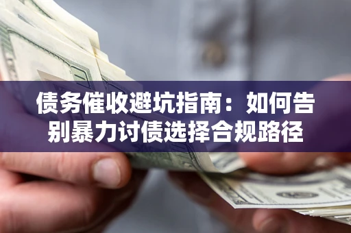 济南债务催收避坑指南：如何告别暴力讨债选择合规路径