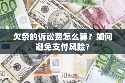 济南欠条的诉讼费怎么算？如何避免支付风险？