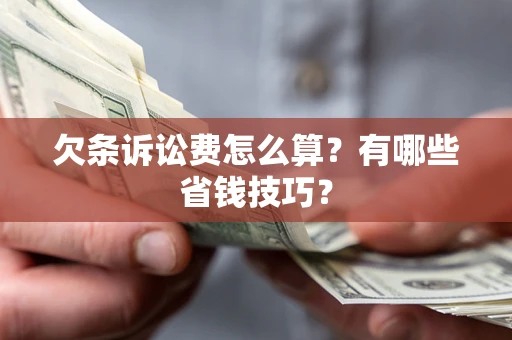 济南欠条诉讼费怎么算？有哪些省钱技巧？