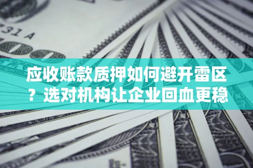 济南应收账款质押如何避开雷区？选对机构让企业回血更稳