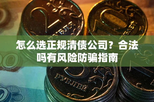 济南怎么选正规清债公司？合法吗有风险防骗指南