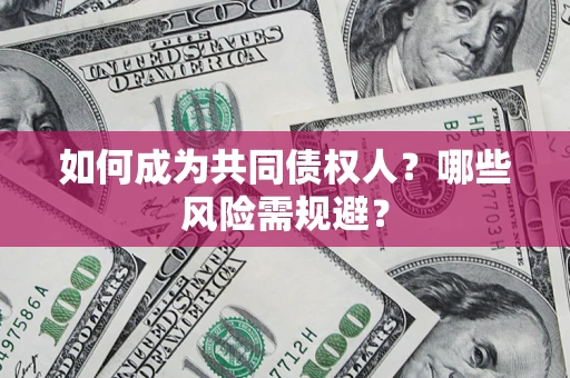 济南如何成为共同债权人？哪些风险需规避？