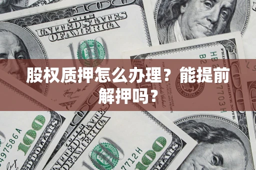 济南股权质押怎么办理？能提前解押吗？