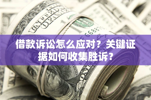 济南借款诉讼怎么应对？关键证据如何收集胜诉？
