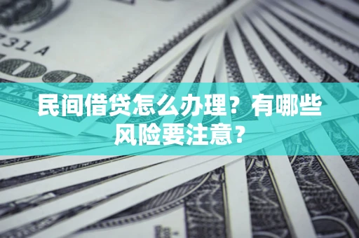 济南民间借贷怎么办理？有哪些风险要注意？