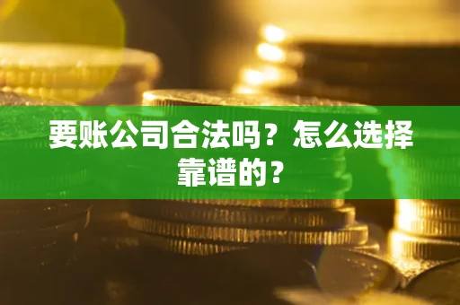 济南要账公司合法吗？怎么选择靠谱的？