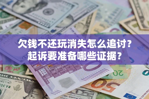 济南欠钱不还玩消失怎么追讨？起诉要准备哪些证据？