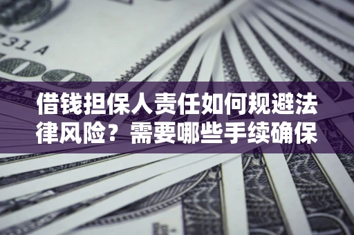 济南借钱担保人责任如何规避法律风险？需要哪些手续确保安全？
