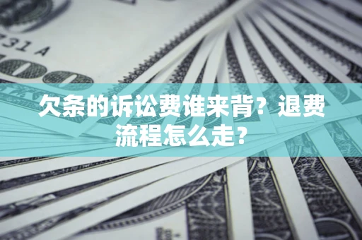 济南欠条的诉讼费谁来背？退费流程怎么走？