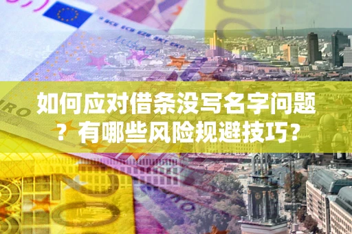济南如何应对借条没写名字问题？有哪些风险规避技巧？