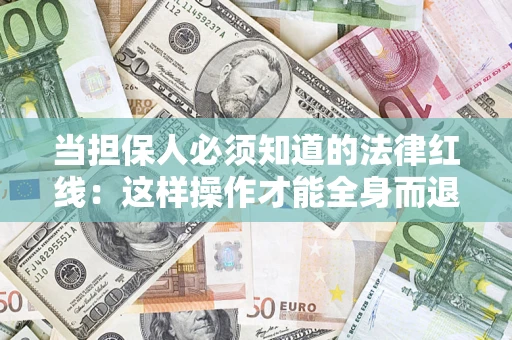 济南当担保人必须知道的法律红线：这样操作才能全身而退