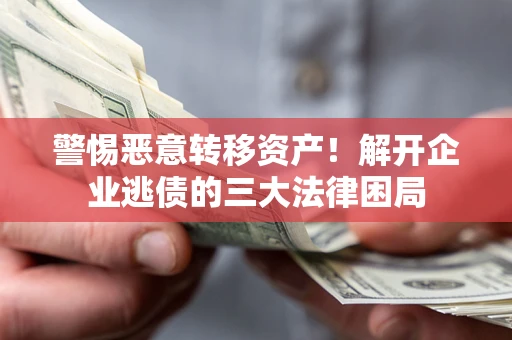 济南警惕恶意转移资产！解开企业逃债的三大法律困局