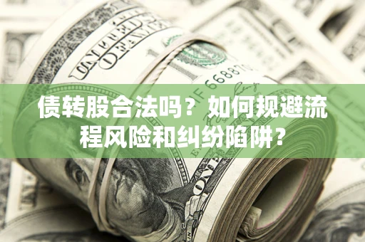 济南债转股合法吗？如何规避流程风险和纠纷陷阱？