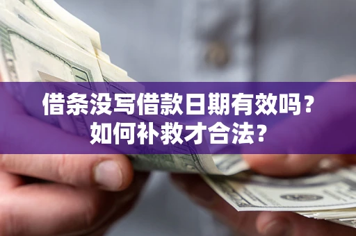 济南借条没写借款日期有效吗？如何补救才合法？