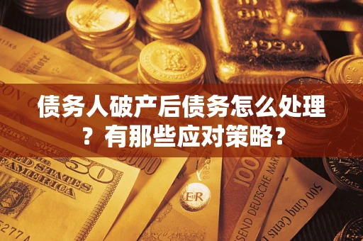 济南债务人破产后债务怎么处理？有那些应对策略？