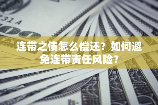 济南连带之债怎么偿还？如何避免连带责任风险？